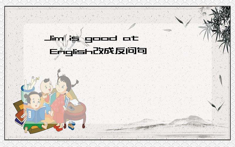 Jim is good at English改成反问句
