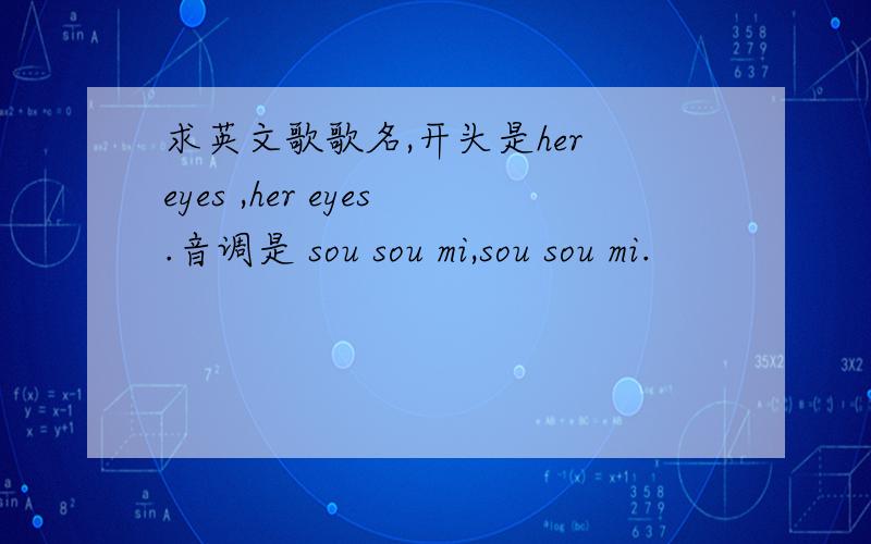 求英文歌歌名,开头是her eyes ,her eyes.音调是 sou sou mi,sou sou mi.