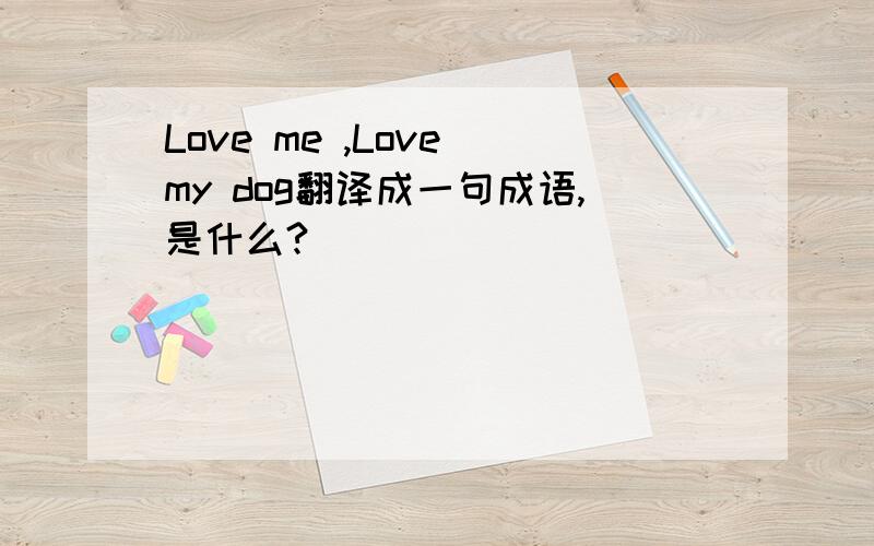 Love me ,Love my dog翻译成一句成语,是什么?