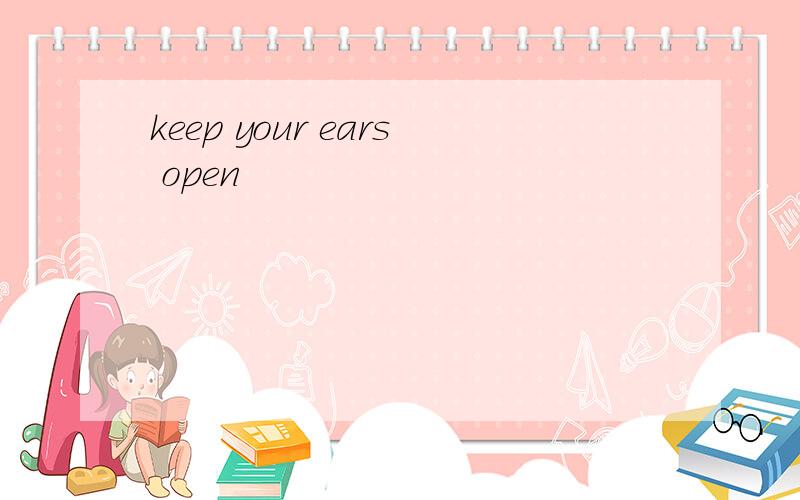 keep your ears open