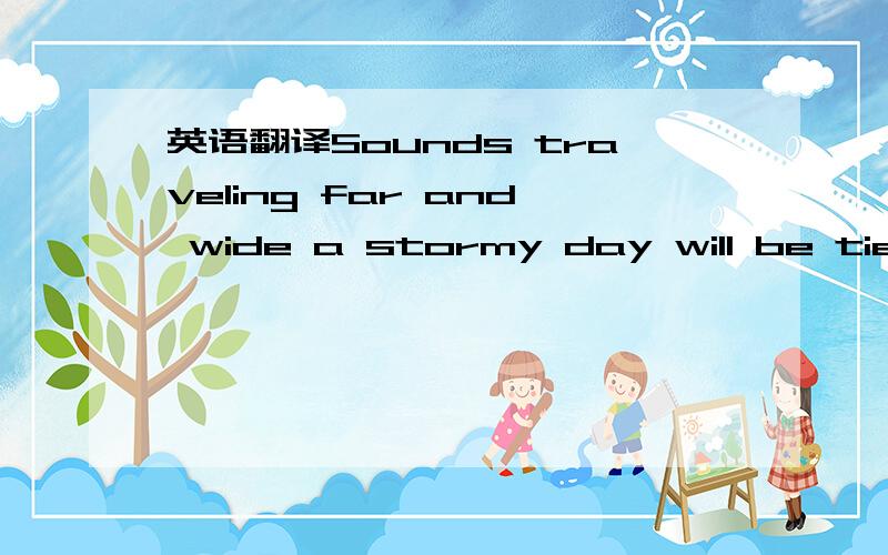 英语翻译Sounds traveling far and wide a stormy day will be tied这句谚语怎么翻译?
