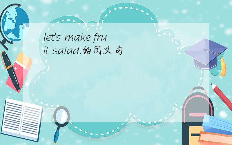 let's make fruit salad.的同义句