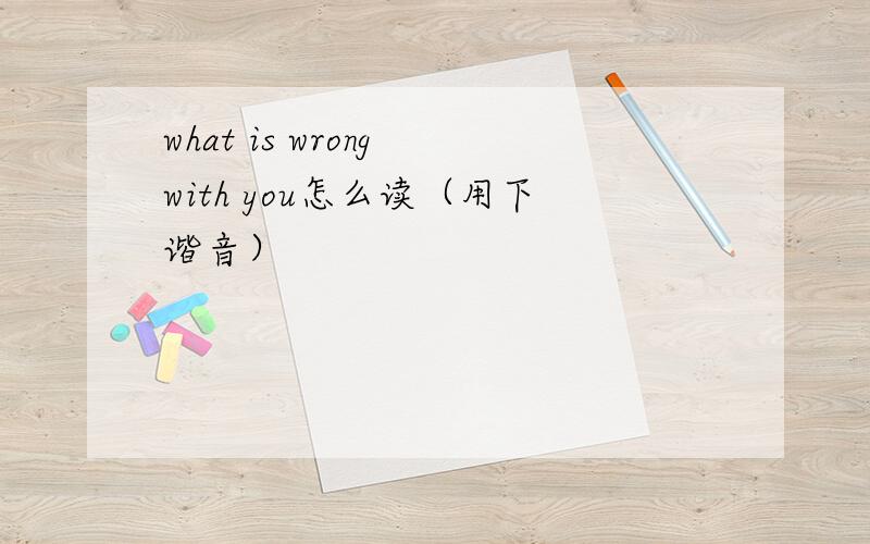 what is wrong with you怎么读（用下谐音）