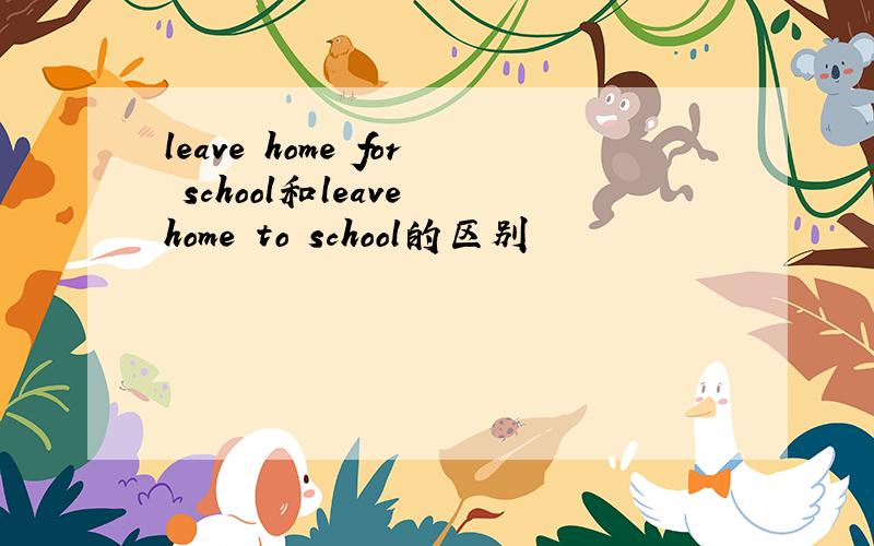 leave home for school和leave home to school的区别