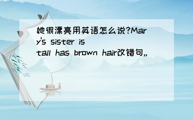 她很漂亮用英语怎么说?Mary's sister is tall has brown hair改错句,,