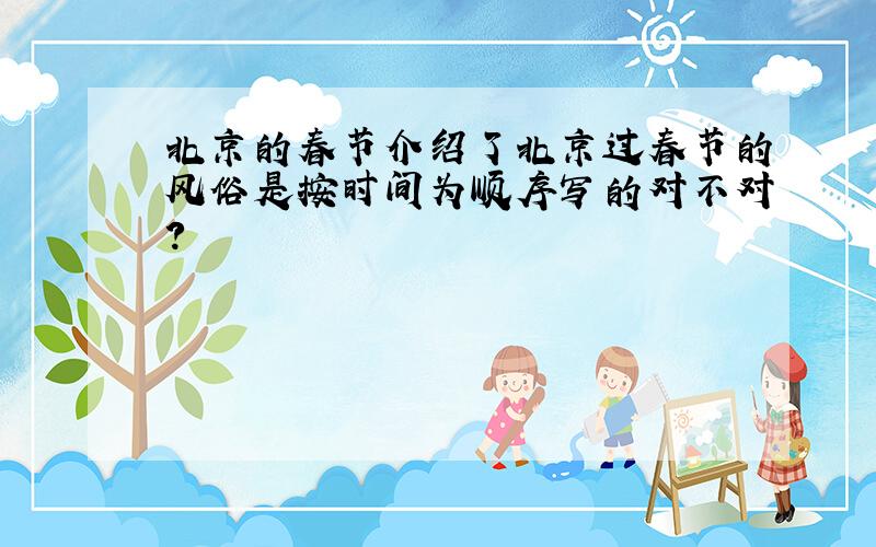 北京的春节介绍了北京过春节的风俗是按时间为顺序写的对不对?