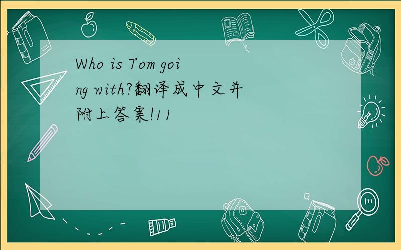 Who is Tom going with?翻译成中文并附上答案!11