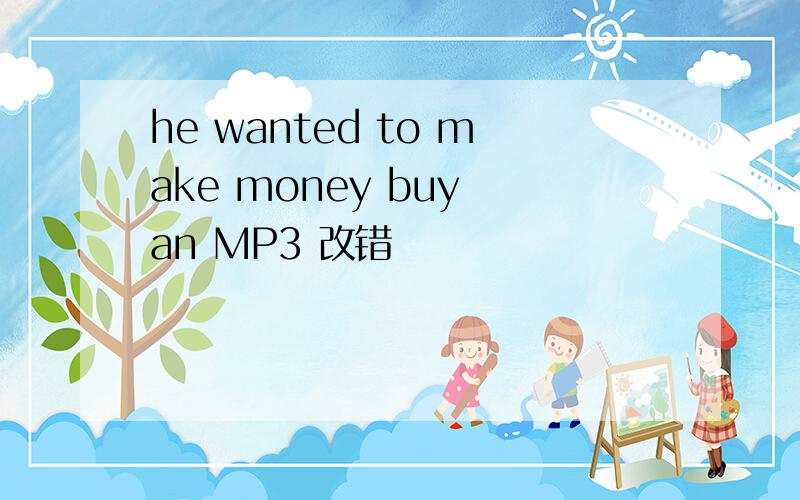 he wanted to make money buy an MP3 改错