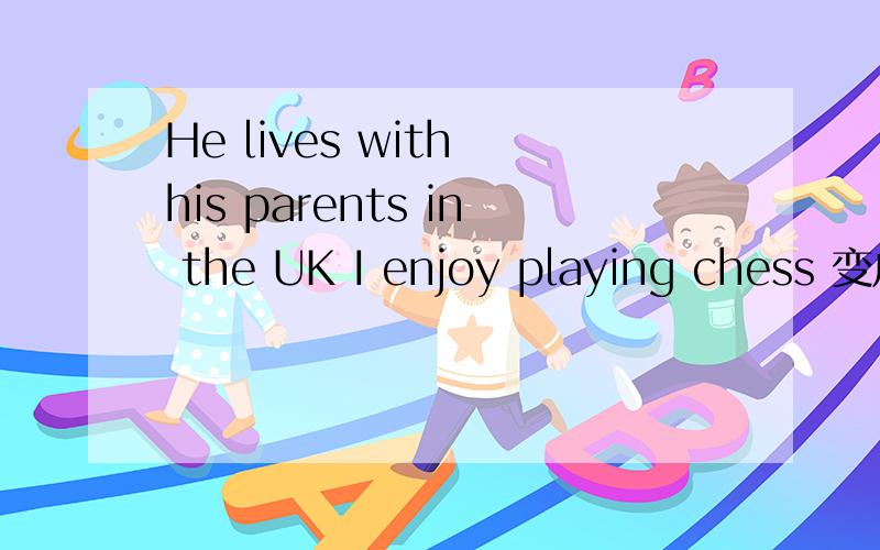 He lives with his parents in the UK I enjoy playing chess 变成一般疑问句They own a Chinese restaurant 变成一般疑问句划线部分提问：We are students(students画线)Tom has brown hair and blue eyes.(全划线)I would like to be baske