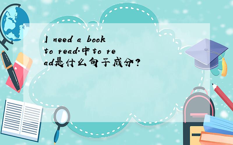 I need a book to read.中to read是什么句子成分?