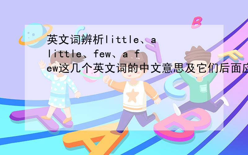 英文词辨析little、a little、few、a few这几个英文词的中文意思及它们后面应加词的形式及用于哪种句式.