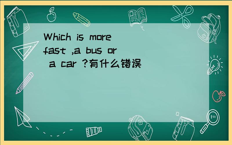 Which is more fast ,a bus or a car ?有什么错误