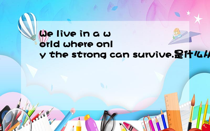 We live in a world where only the strong can survive.是什么从句?where可以用that取代吗?如题.