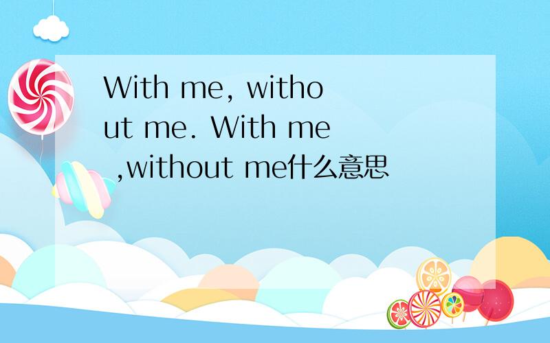 With me, without me. With me ,without me什么意思