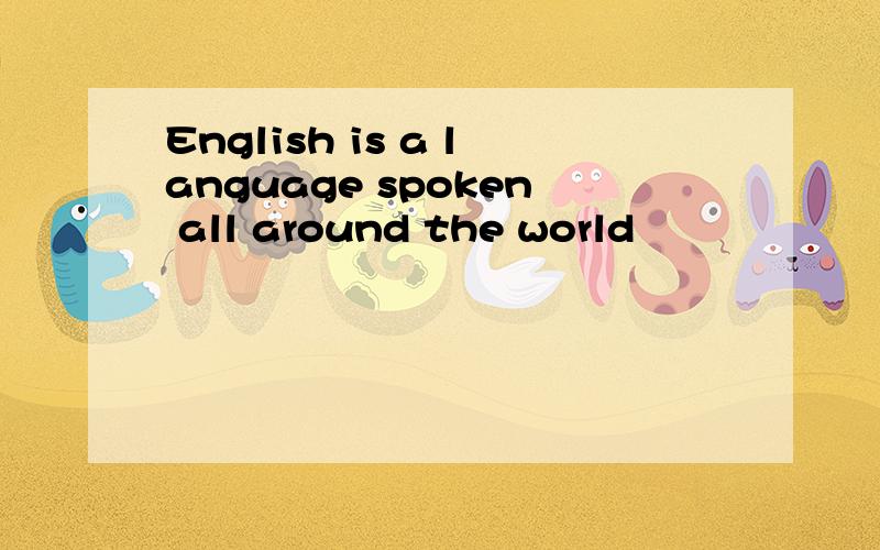 English is a language spoken all around the world
