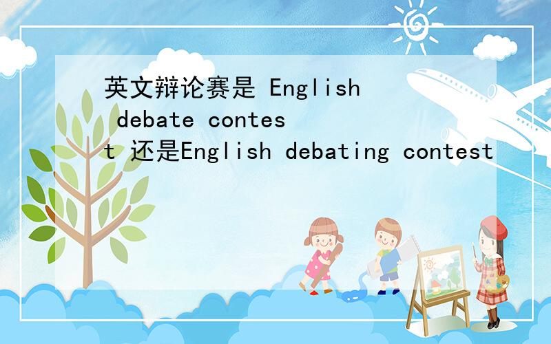 英文辩论赛是 English debate contest 还是English debating contest
