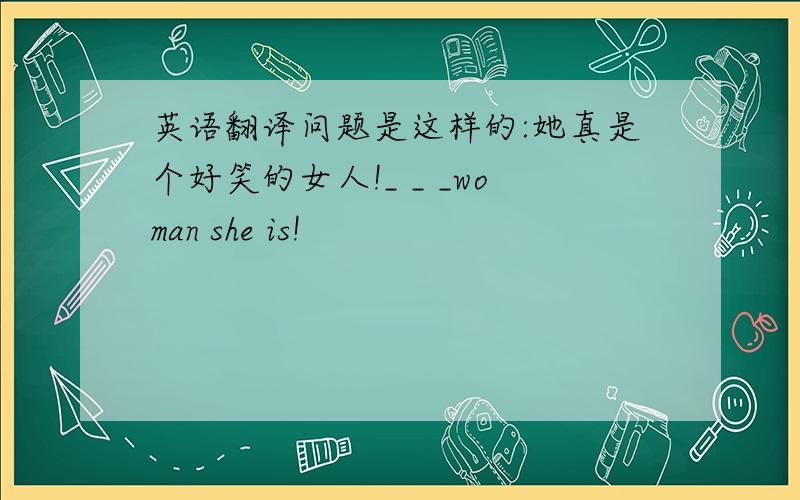 英语翻译问题是这样的:她真是个好笑的女人!_ _ _woman she is!