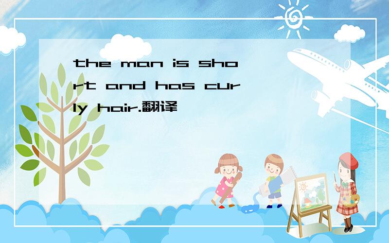 the man is short and has curly hair.翻译