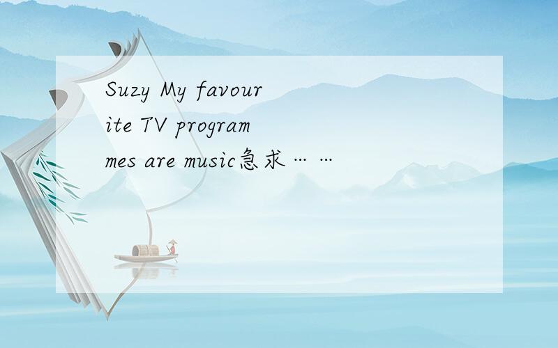 Suzy My favourite TV programmes are music急求……