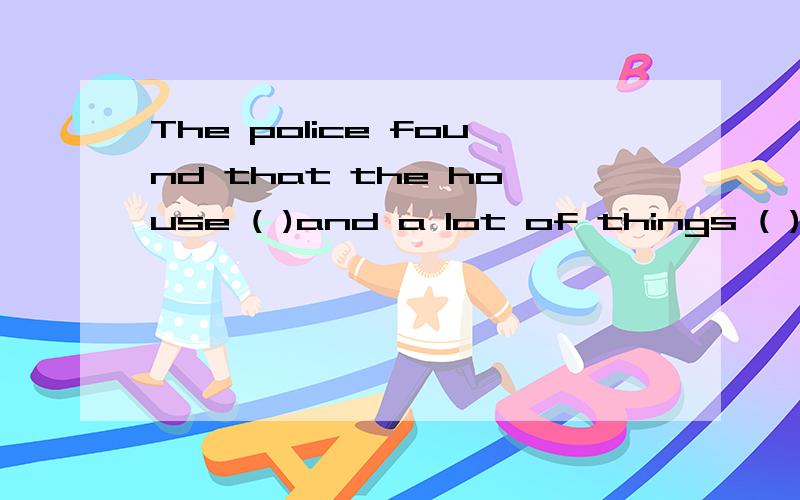 The police found that the house ( )and a lot of things ( ).等The police found that the house ( )and a lot of things ( ).A.has broken into ;has been stolenB.had been broken into;had been stolenC.had been broken into;has been stolenD.was broken into;w