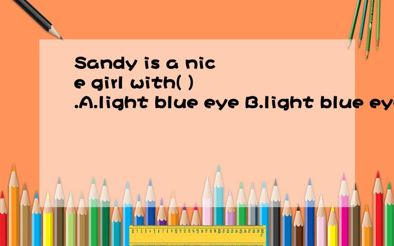 Sandy is a nice girl with( ).A.light blue eye B.light blue eyes C.blue light eye D.blue light eyes