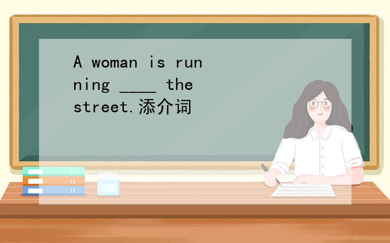 A woman is running ____ the street.添介词