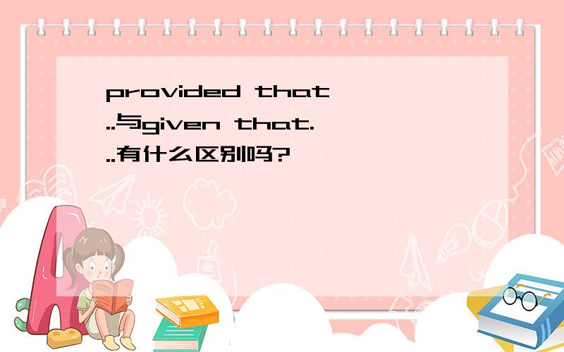 provided that ..与given that...有什么区别吗?