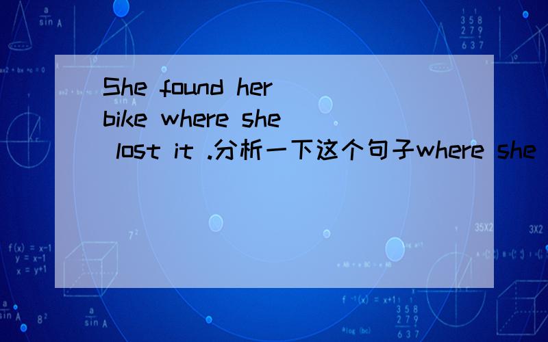 She found her bike where she lost it .分析一下这个句子where she lost it 能否细分？she lost it 是一个小的从句吗
