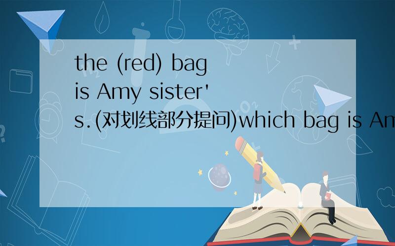 the (red) bag is Amy sister's.(对划线部分提问)which bag is Amy sister's?为什么用which bag提问,划线部分是red对颜色提问不是用What color?不好意思,请详细点回答,