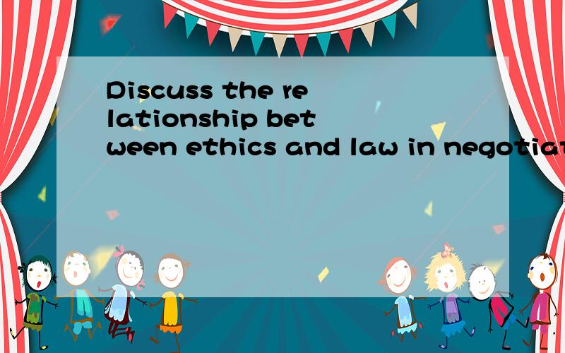 Discuss the relationship between ethics and law in negotiation