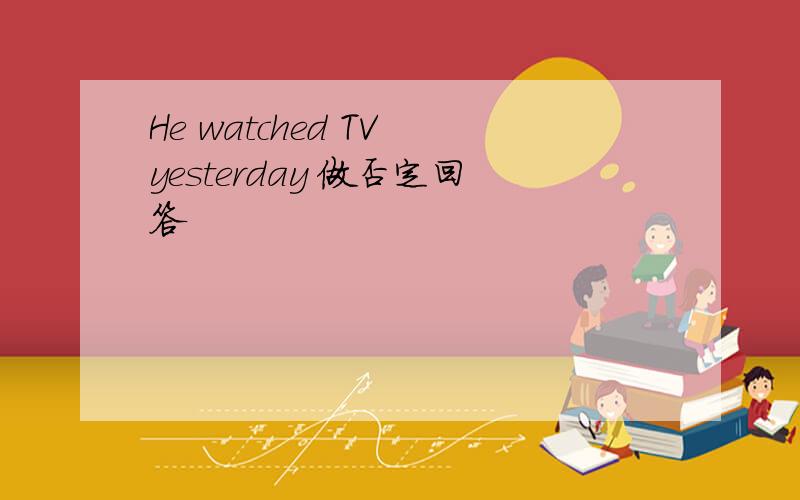 He watched TV yesterday 做否定回答