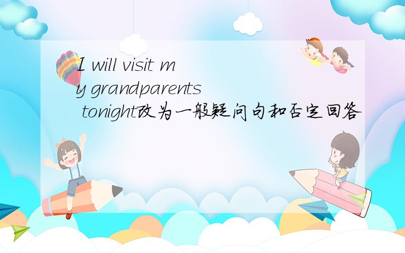 I will visit my grandparents tonight改为一般疑问句和否定回答