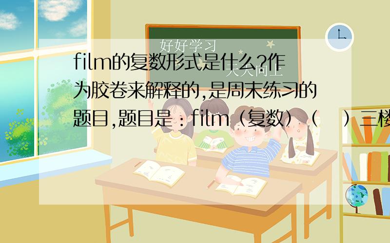 film的复数形式是什么?作为胶卷来解释的,是周末练习的题目,题目是：film（复数）（   ）三楼的，复数应该是a rolls of films，老师说的。