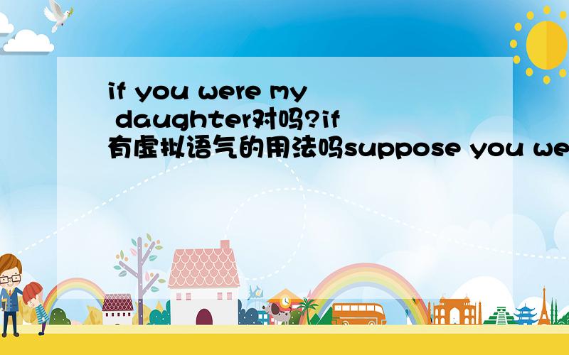 if you were my daughter对吗?if有虚拟语气的用法吗suppose you were my daughter对吗?