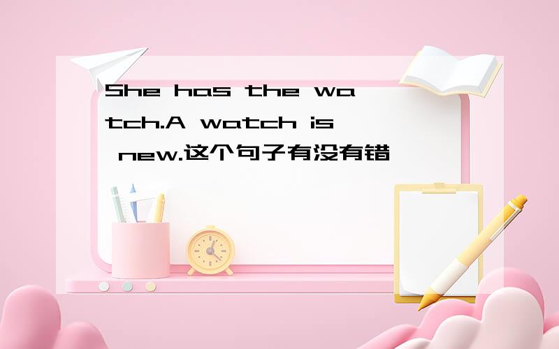 She has the watch.A watch is new.这个句子有没有错