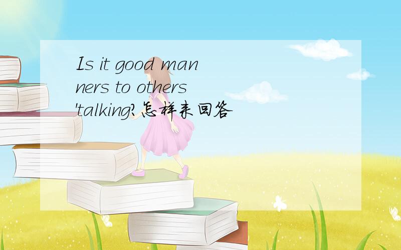 Is it good manners to others'talking?怎样来回答