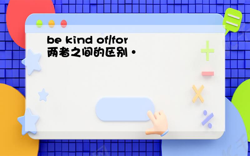 be kind of/for两者之间的区别·