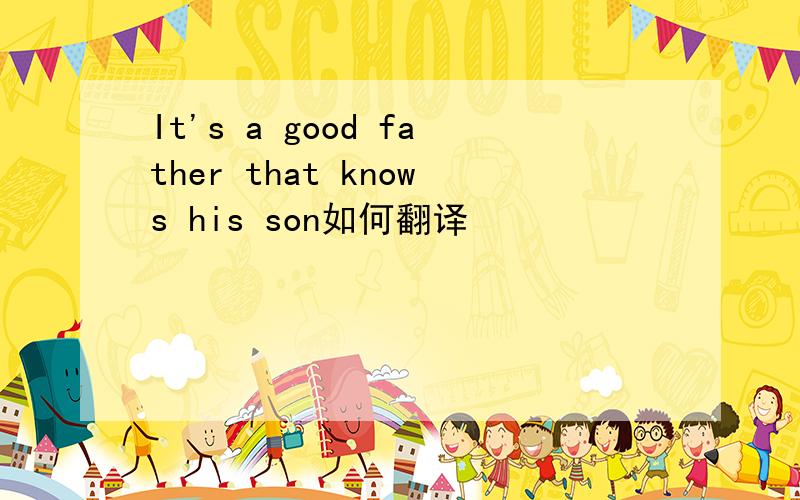 It's a good father that knows his son如何翻译