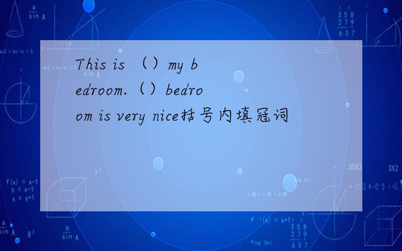 This is （）my bedroom.（）bedroom is very nice括号内填冠词