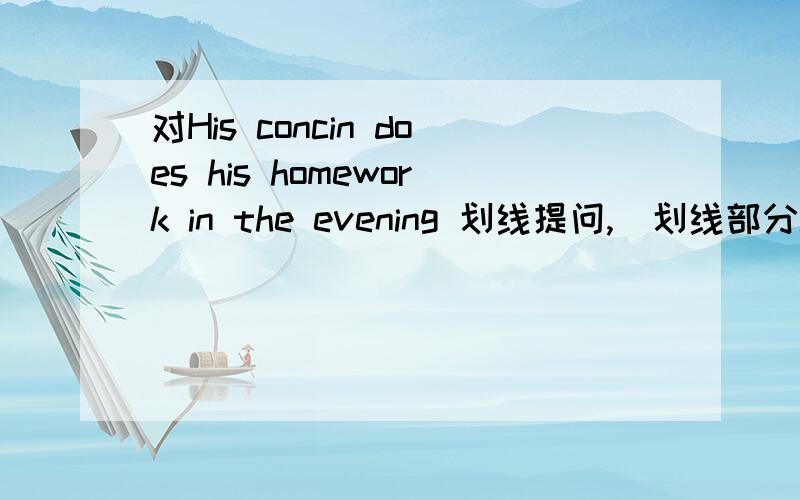 对His concin does his homework in the evening 划线提问,（划线部分in the evening)