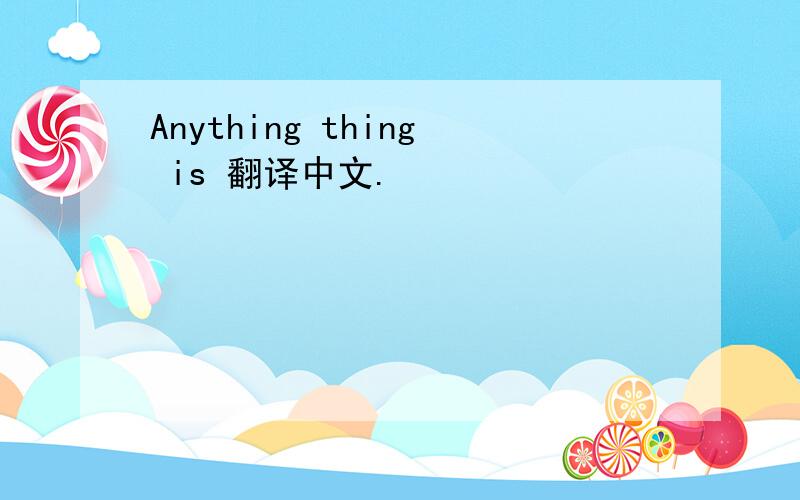 Anything thing is 翻译中文.