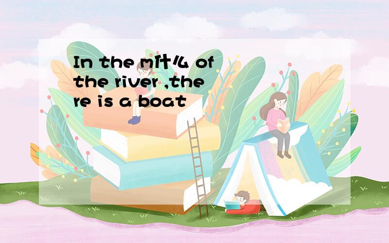 In the m什么 of the river ,there is a boat