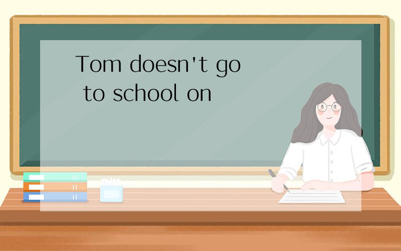 Tom doesn't go to school on