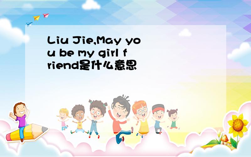 Liu Jie,May you be my girl friend是什么意思