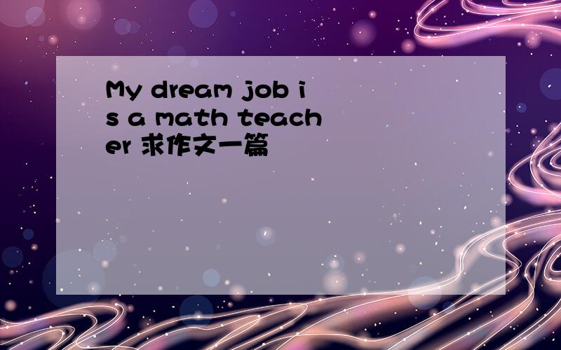 My dream job is a math teacher 求作文一篇