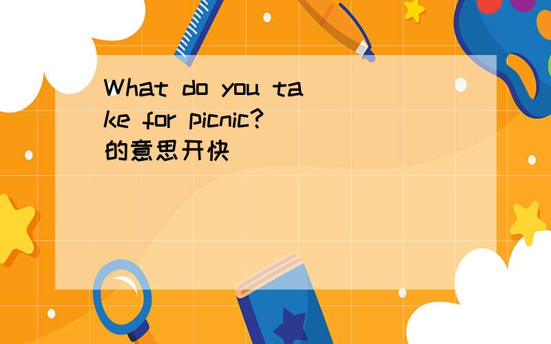 What do you take for picnic?的意思开快