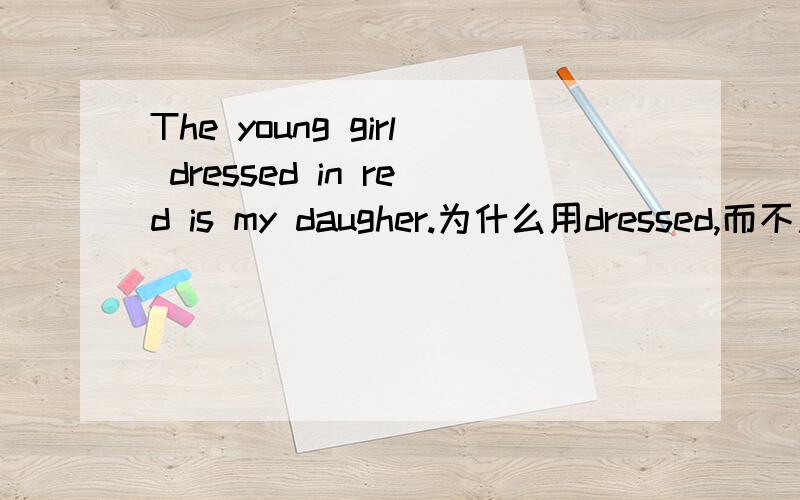 The young girl dressed in red is my daugher.为什么用dressed,而不用dressing?