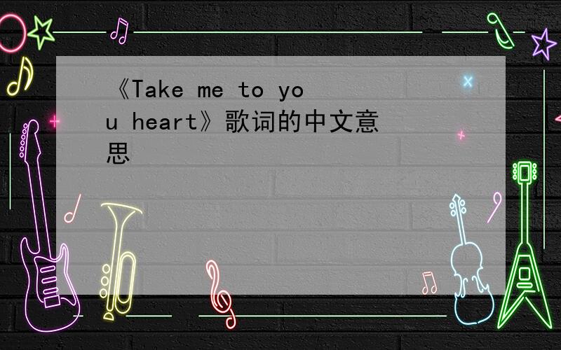 《Take me to you heart》歌词的中文意思