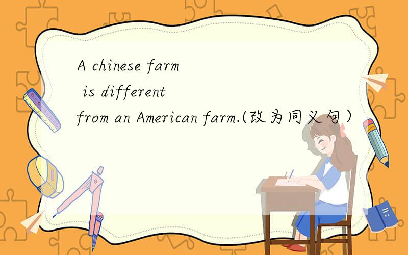 A chinese farm is different from an American farm.(改为同义句）