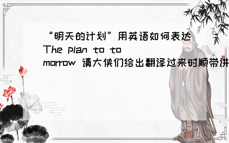 “明天的计划”用英语如何表达The plan to tomorrow 请大侠们给出翻译过来时顺带讲下语法点.TKS!